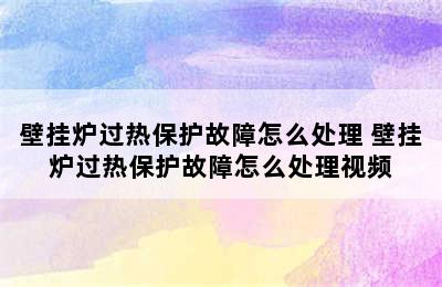 壁挂炉过热保护故障怎么处理 壁挂炉过热保护故障怎么处理视频